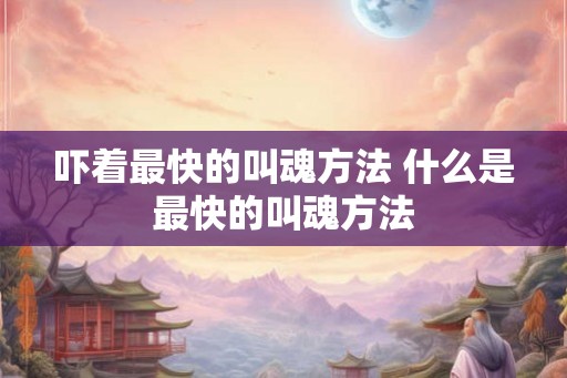 吓着最快的叫魂方法 什么是最快的叫魂方法