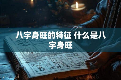 八字身旺的特征 什么是八字身旺