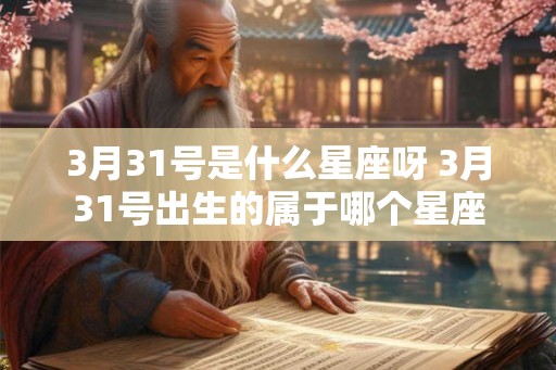 3月31号是什么星座呀 3月31号出生的属于哪个星座