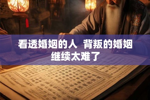 看透婚姻的人  背叛的婚姻继续太难了