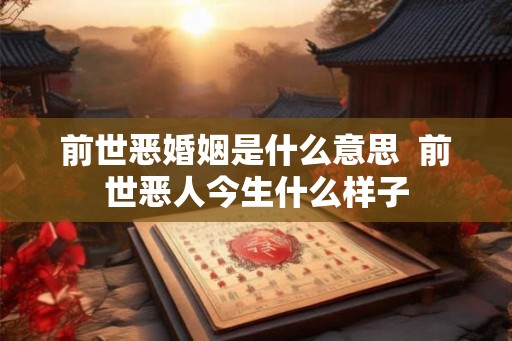前世恶婚姻是什么意思  前世恶人今生什么样子