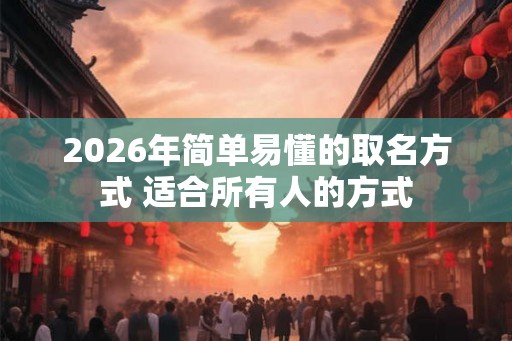 2026年简单易懂的取名方式 适合所有人的方式