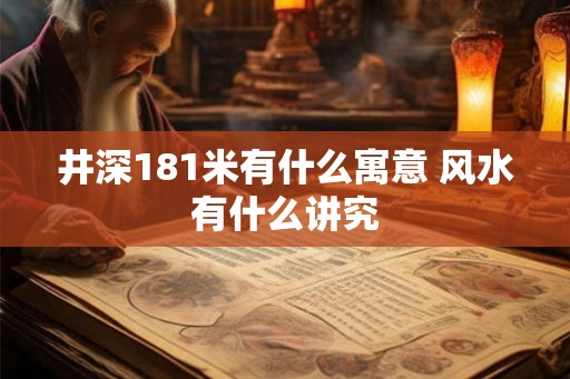 井深181米有什么寓意 风水有什么讲究