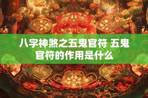 八字神煞之五鬼官符 五鬼官符的作用是什么