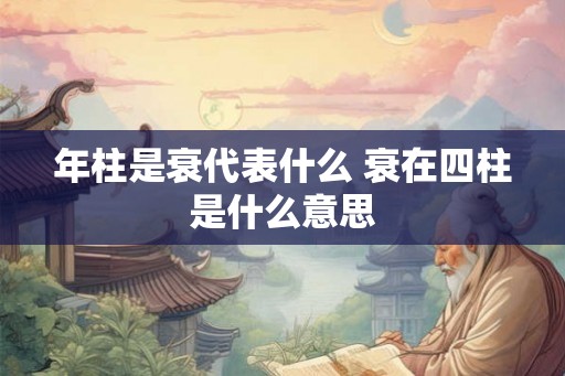 年柱是衰代表什么 衰在四柱是什么意思