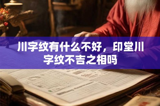 川字纹有什么不好,印堂川字纹不吉之相吗 川字纹有什么不好,印堂川字纹不吉之相吗
