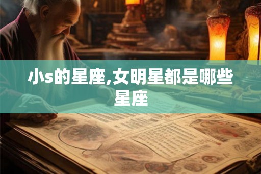 小s的星座,女明星都是哪些星座