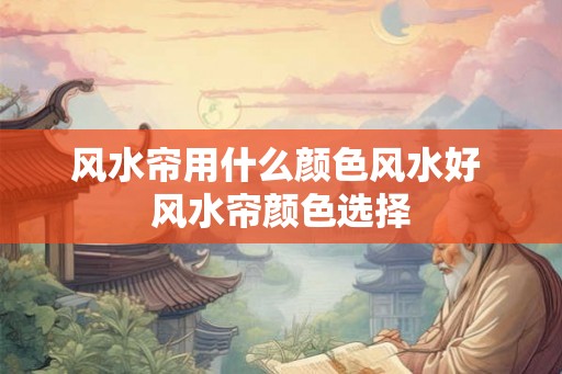风水帘用什么颜色风水好 风水帘颜色选择