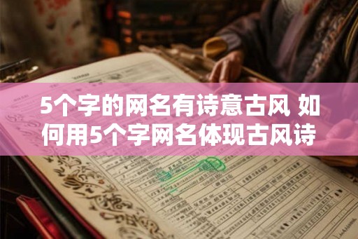 5个字的网名有诗意古风 如何用5个字网名体现古风诗意