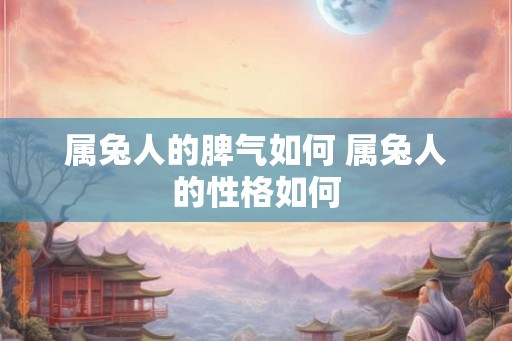 属兔人的脾气如何 属兔人的性格如何