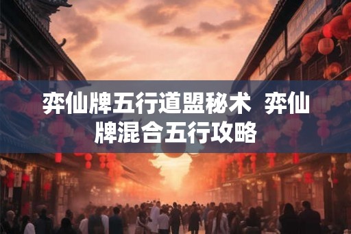 弈仙牌五行道盟秘术  弈仙牌混合五行攻略