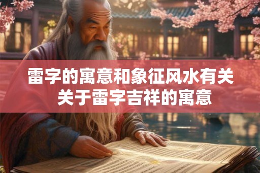 雷字的寓意和象征风水有关  关于雷字吉祥的寓意