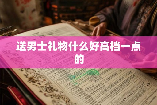 送男士礼物什么好高档一点的