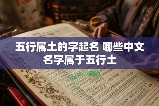 五行属土的字起名 哪些中文名字属于五行土