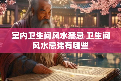 室内卫生间风水禁忌 卫生间风水忌讳有哪些 室内卫生间风水禁忌 卫生间风水忌讳有哪些
