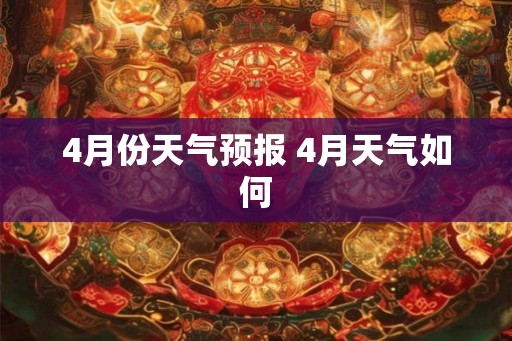4月份天气预报 4月天气如何