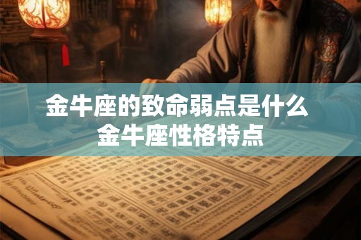 金牛座的致命弱点是什么 金牛座性格特点