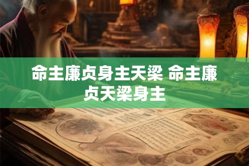 命主廉贞身主天梁 命主廉贞天梁身主