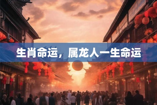 生肖命运，属龙人一生命运