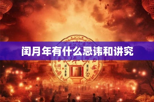 闰月年有什么忌讳和讲究 闰月年有什么忌讳和讲究