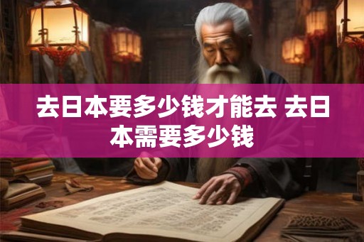 去日本要多少钱才能去 去日本需要多少钱