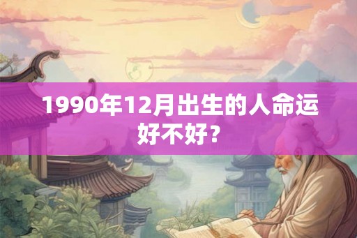 1990年12月出生的人命运好不好？