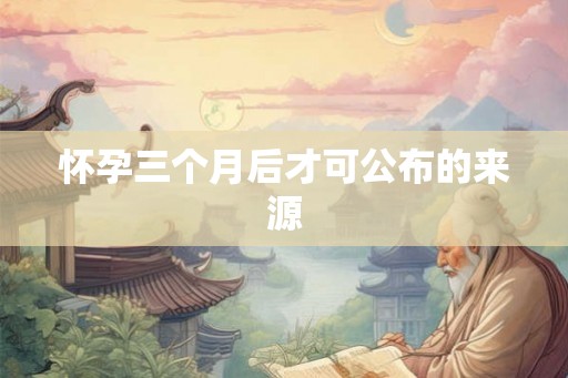 怀孕三个月后才可公布的来源