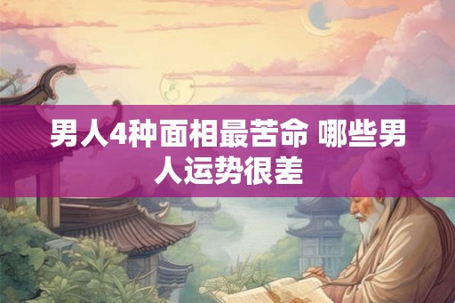 男人4种面相最苦命 哪些男人运势很差