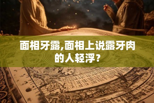面相牙露,面相上说露牙肉的人轻浮？