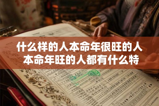 什么样的人本命年很旺的人 本命年旺的人都有什么特征