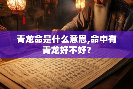 青龙命是什么意思,命中有青龙好不好？