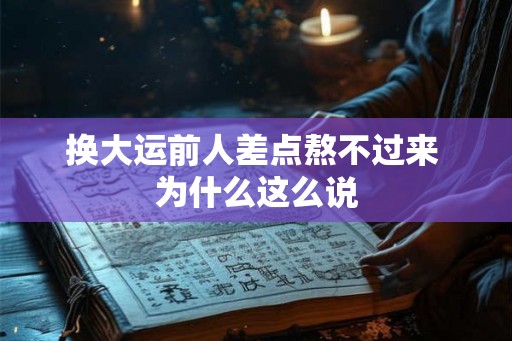 换大运前人差点熬不过来 为什么这么说