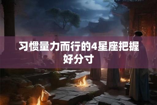 习惯量力而行的4星座把握好分寸 习惯量力而行的4星座把握好分寸