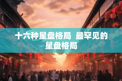 十六种星盘格局  最罕见的星盘格局