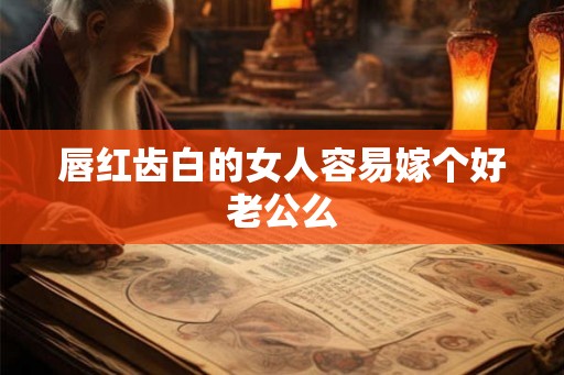 唇红齿白的女人容易嫁个好老公么