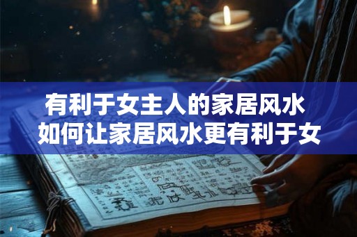 有利于女主人的家居风水 如何让家居风水更有利于女主人