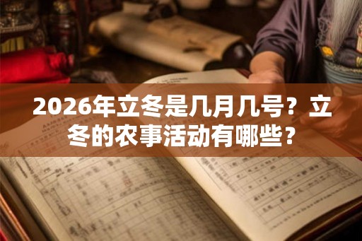 2026年立冬是几月几号?立冬的农事活动有哪些? 2026年立冬是几月几号?立冬的农事活动有哪些?