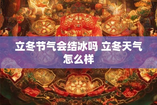 立冬节气会结冰吗 立冬天气怎么样