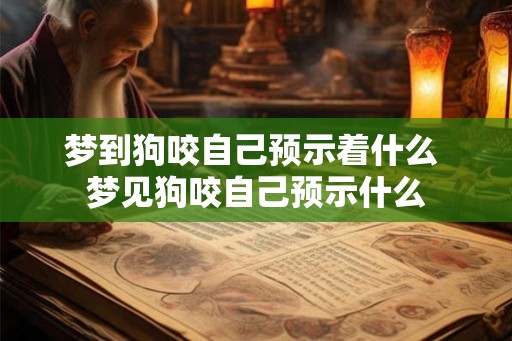梦到狗咬自己预示着什么 梦见狗咬自己预示什么
