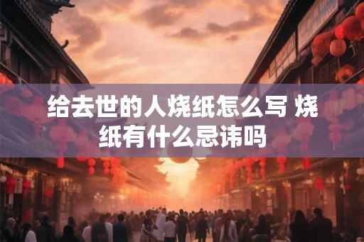 给去世的人烧纸怎么写 烧纸有什么忌讳吗
