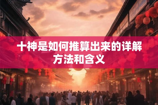 十神是如何推算出来的详解方法和含义