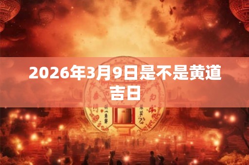 2026年3月9日是不是黄道吉日