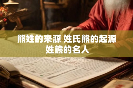 熊姓的来源 姓氏熊的起源 姓熊的名人 熊姓的来源 姓氏熊的起源 姓熊的名人
