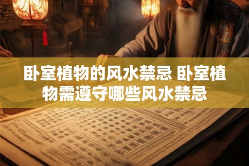 卧室植物的风水禁忌 卧室植物需遵守哪些风水禁忌