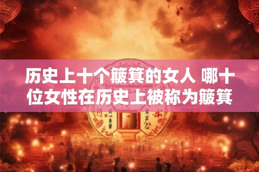 历史上十个簸箕的女人 哪十位女性在历史上被称为簸箕之女