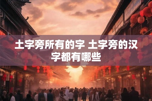土字旁所有的字 土字旁的汉字都有哪些