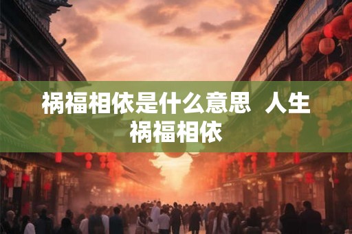 祸福相依是什么意思  人生祸福相依