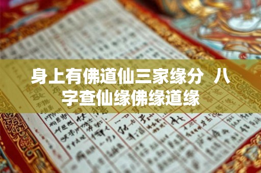 身上有佛道仙三家缘分 八字查仙缘佛缘道缘 身上有佛道仙三家缘分 八字查仙缘佛缘道缘