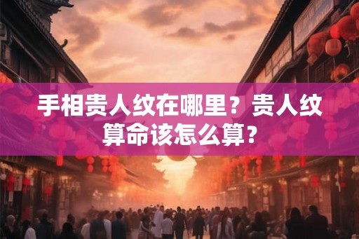 手相贵人纹在哪里？贵人纹算命该怎么算？