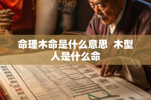 命理木命是什么意思  木型人是什么命
